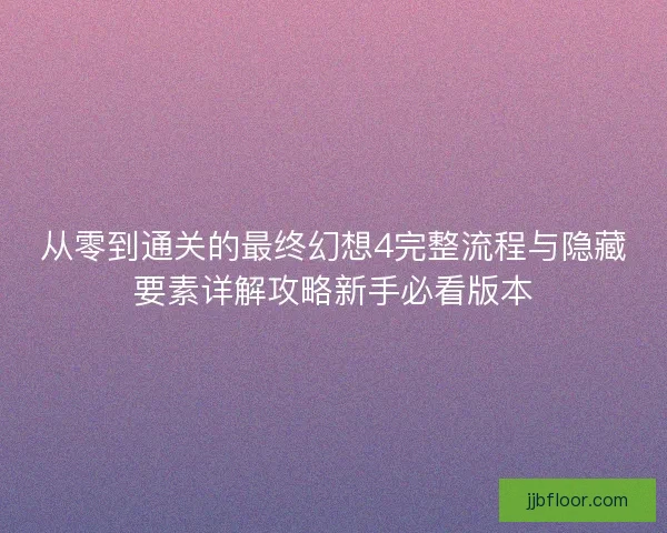 从零到通关的最终幻想4完整流程与隐藏要素详解攻略新手必看版本