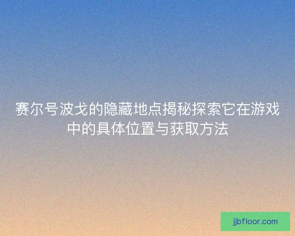 赛尔号波戈的隐藏地点揭秘探索它在游戏中的具体位置与获取方法